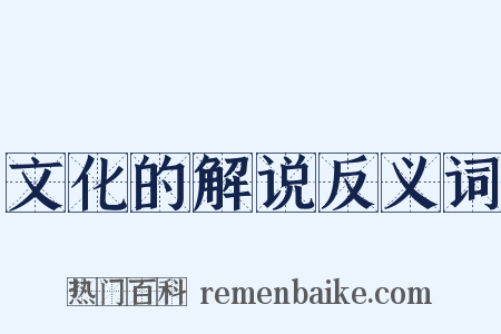 文化的解说反义词是什么意思的图片